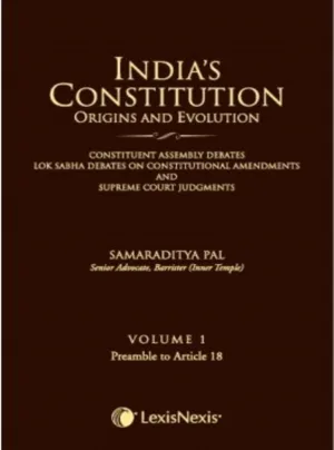 India’s Constitution –Origins and Evolution (Constituent Assembly Debates, Lok Sabha Debates on Constitutional Amendments and Supreme Court Judgments); Vol. 1: Preamble to Article 18