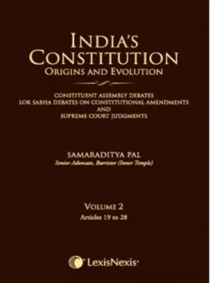 India’s Constitution –Origins and Evolution (Constituent Assembly Debates, Lok Sabha Debates on Constitutional Amendments and Supreme Court Judgments); Vol. 2: Articles 19 to 28